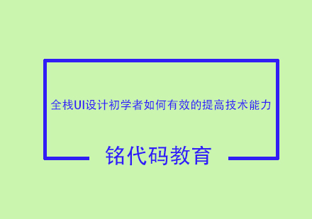 全栈UI设计初学者如何有效的提高技术能力