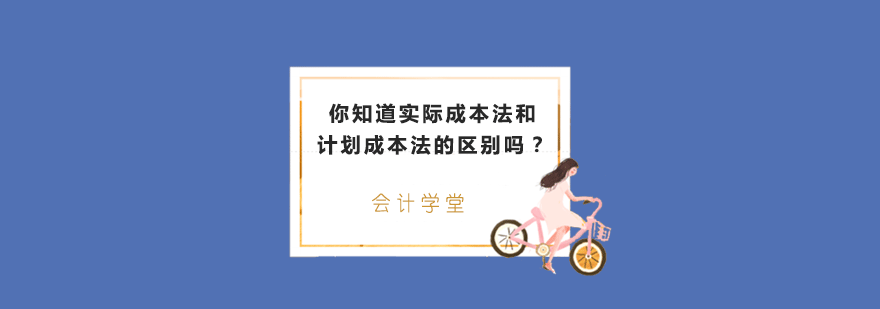 你知道实际成本法和计划成本法的区别吗