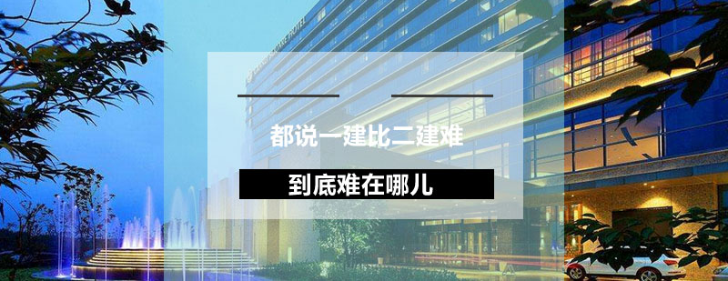 都说一建比二建难到底难在哪儿