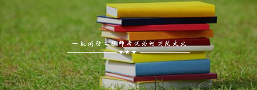 一级消防工程师考试为何突然大火