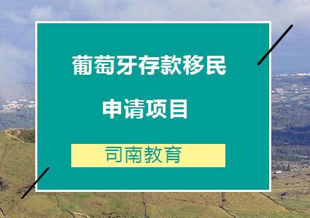 北京司南葡萄牙存款移民申请项目