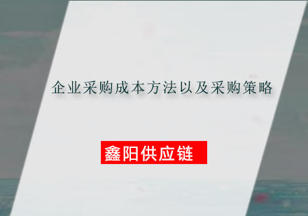 企业采购成本方法以及采购策略有哪些？