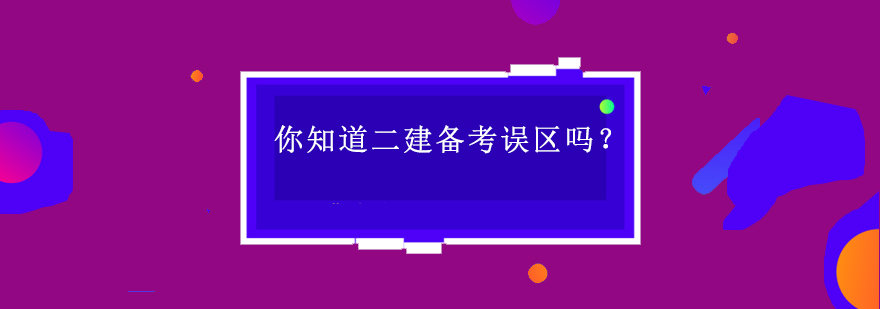 你知道二建备考误区吗