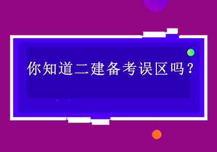 你知道二建备考误区吗？