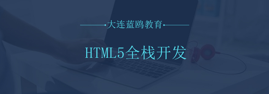 大连HTML5全栈开发教育