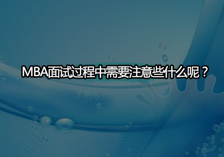 MBA面试过程中需要注意些什么呢？