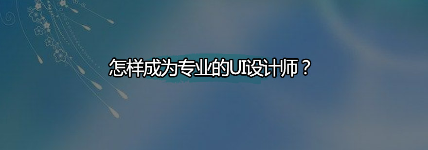 怎样成为专业的UI设计师