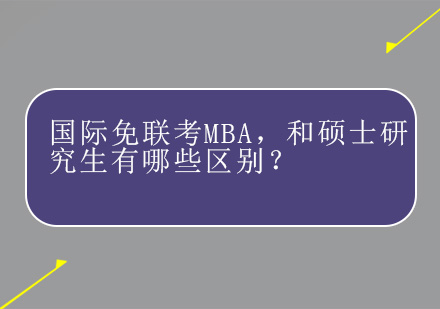 国际免联考MBA，和硕士研究生有哪些区别？