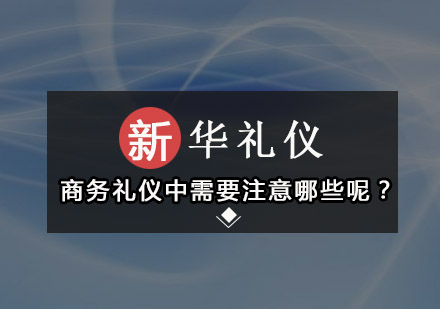 商务礼仪中需要注意哪些呢？