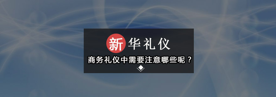 商务礼仪中需要注意哪些呢