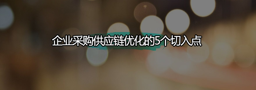 企业采购供应链优化的5个切入点