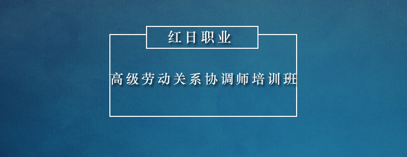 广州高级劳动关系协调师培训班