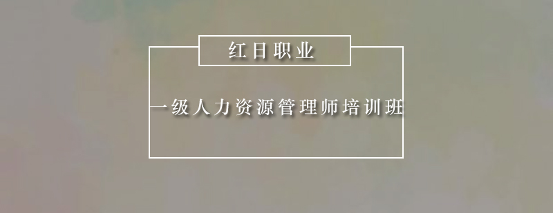 广州一级人力资源管理师培训班