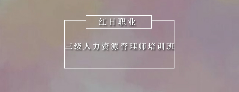 广州三级人力资源管理师培训班