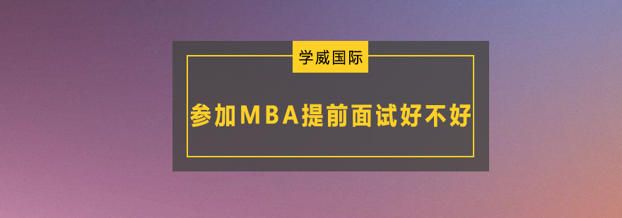 参加MBA提前面试好不好