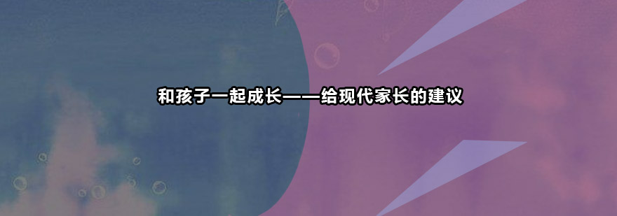 和孩子一起成长给现代家长的8条建议