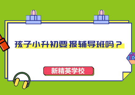 小升初衔接关键期：辅导班选择与教育规划深度解析