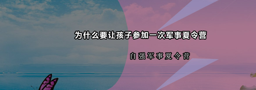 为什么要让孩子参加一次军事夏令营