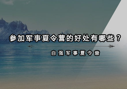 参加军事夏令营的好处有哪些？