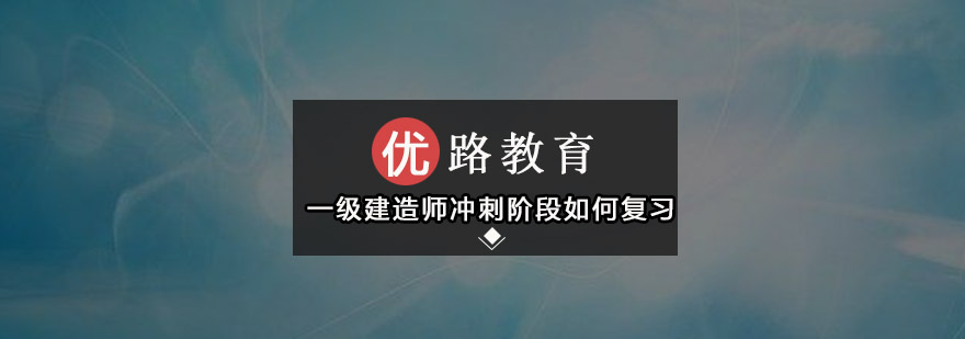 一级建造师冲刺阶段如何复习