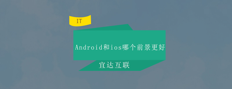 Android和ios哪个前景更好