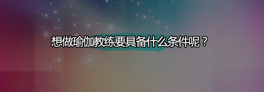 想做瑜伽教练要具备什么条件呢