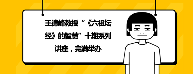 王德峰教授六祖坛经的智慧十期系列讲座完满举办