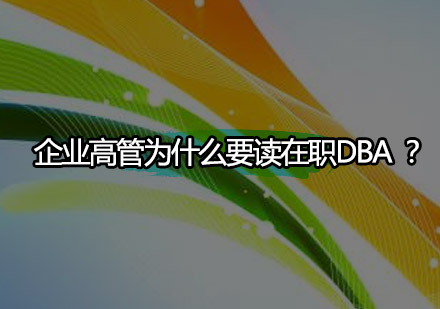 企业高管为什么要读在职DBA工商管理博士？