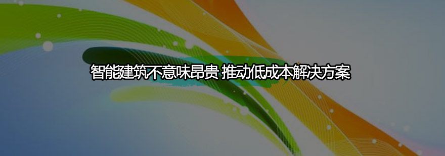 智能建筑不意味昂贵推动低成本解决方案