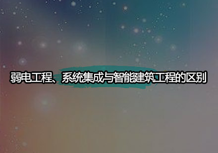 弱电工程、系统集成与智能建筑工程的区别