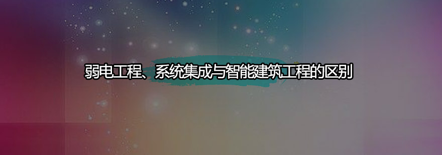 弱电工程系统集成与智能建筑工程的区别