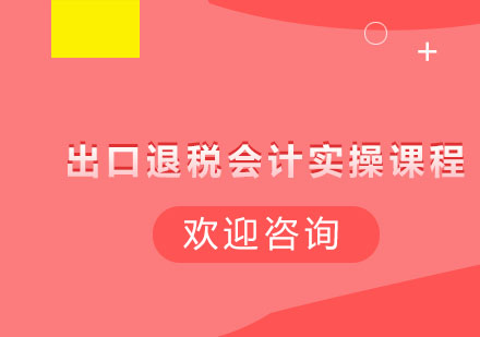 长沙出口退税会计实操课程