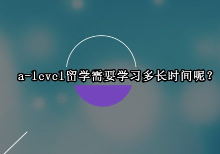 a-level留学需要学习多长时间呢？