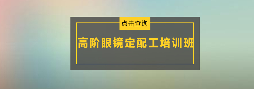 广州高阶眼镜定配工培训班