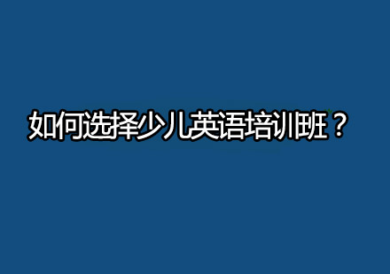 少儿英语培训机构挑选指南