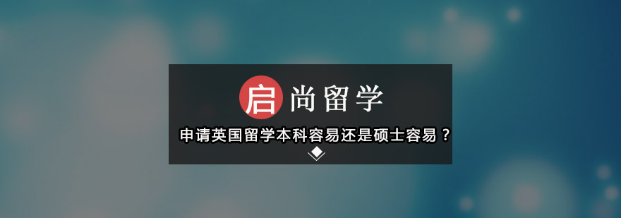 申请英国留学本科容易还是硕士容易