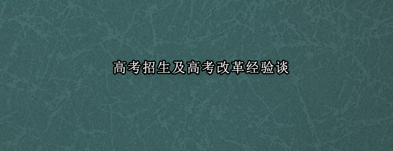高考招生及高考改革经验谈