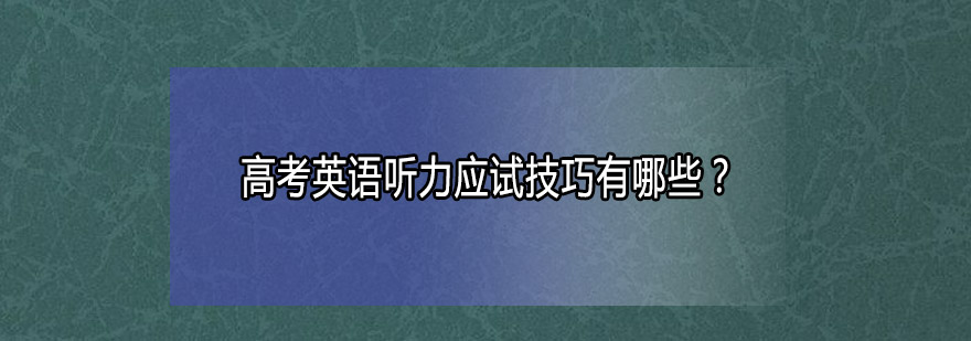 高考英语听力应试技巧有哪些