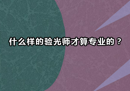 什么样的验光师才算专业的？