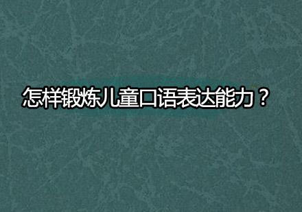 怎样锻炼儿童口语表达能力？