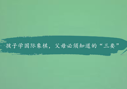 国际象棋启蒙必备：家长必读的三个教育要点