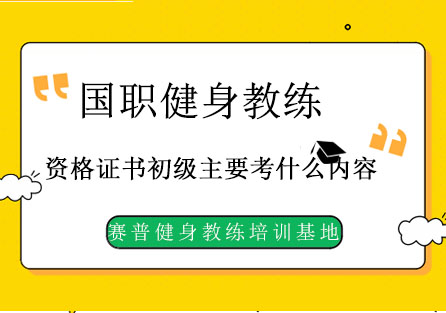 国职健身教练资格证书初级主要考什么内容