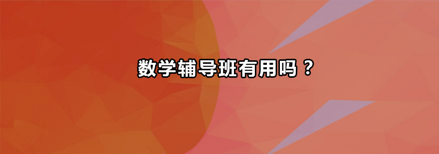 数学辅导班有用吗效果如何