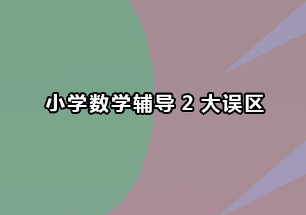 小学数学辅导常见误区与高效解决方案