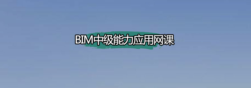 深圳BIM中级能力应用网课培训班