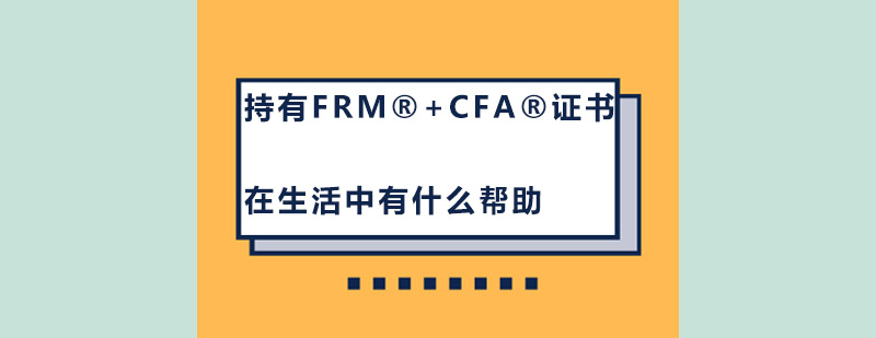 持有FRMCFA证书在生活中有什么帮助