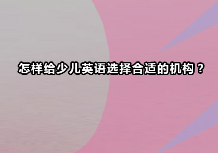 怎样给少儿英语选择合适的机构?