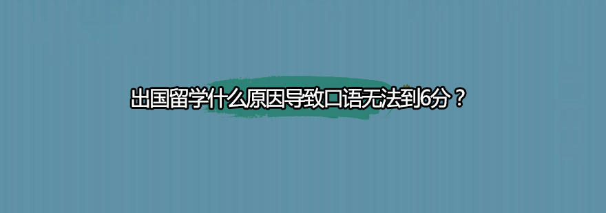 出国留学什么原因导致口语无法到6分