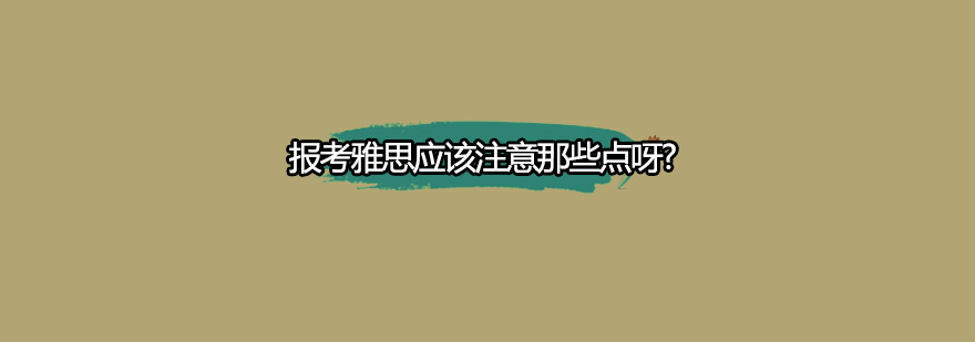 报考雅思应该注意那些点呀