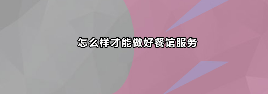 怎么样才能做好餐馆服务